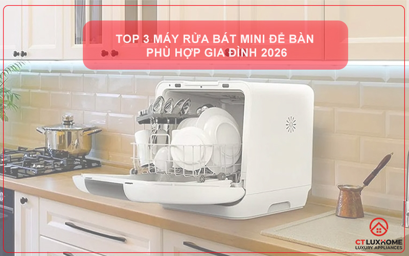 TOP 3 MÁY RỬA BÁT MINI ĐỂ BÀN PHÙ HỢP GIA ĐÌNH 2026