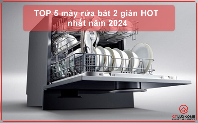 TOP 5 MÁY RỬA BÁT 2 GIÀN HOT NHẤT NĂM 2024