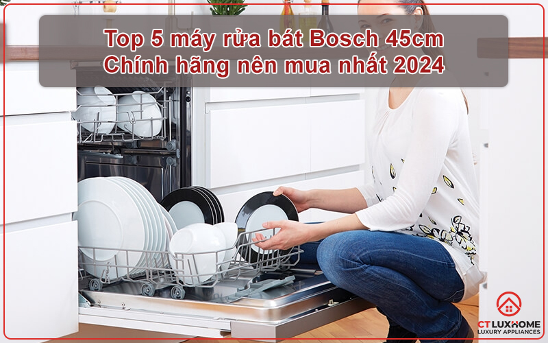 TOP 5 MÁY RỬA BÁT BOSCH 45CM CHÍNH HÃNG NÊN MUA NHẤT 2024