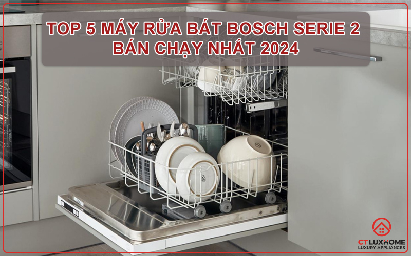 TOP 5 máy rửa bát Bosch serie 2 bán chạy nhất hiện nay