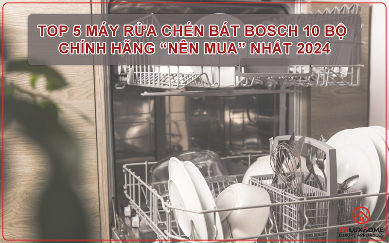 TOP 5 MÁY RỬA CHÉN BÁT BOSCH 10 BỘ CHÍNH HÃNG “NÊN MUA” NHẤT 2024