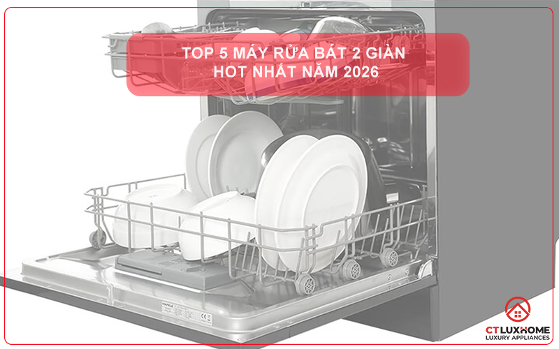 TOP 5 MÁY RỬA BÁT 2 GIÀN HOT NHẤT NĂM 2026