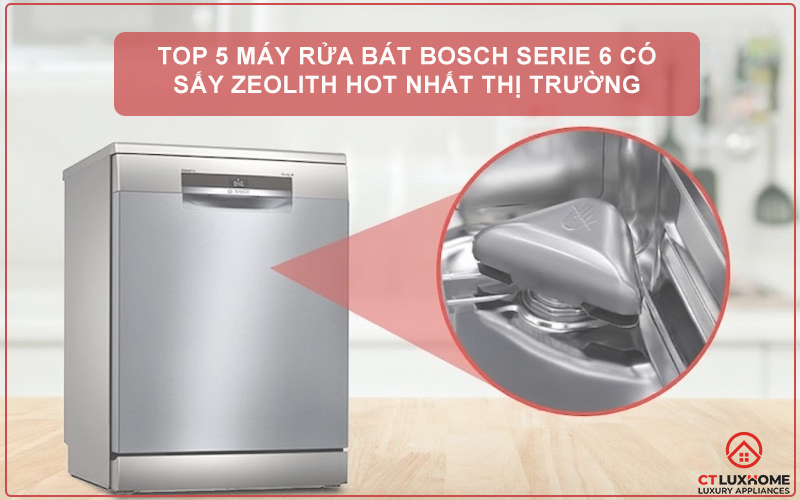 TOP 5 MÁY RỬA BÁT BOSCH SERIE 6 CÓ SẤY ZEOLITH HOT NHẤT THỊ TRƯỜNG