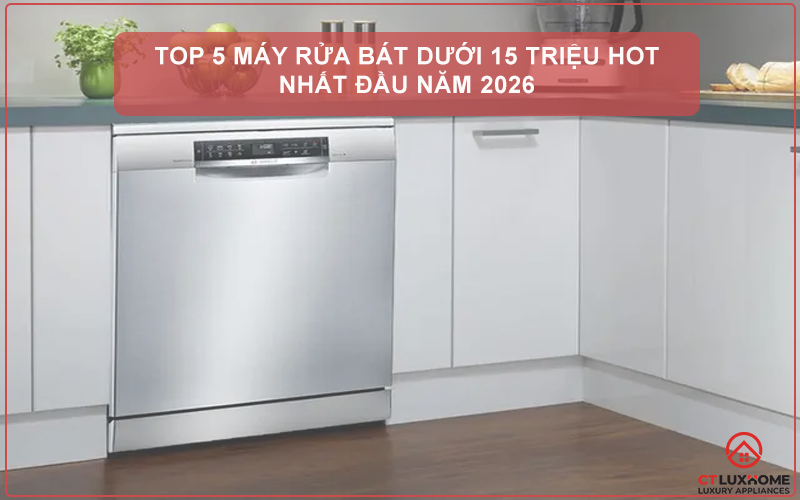 TOP 5 MÁY RỬA BÁT DƯỚI 15 TRIỆU HOT NHẤT ĐẦU NĂM 2026
