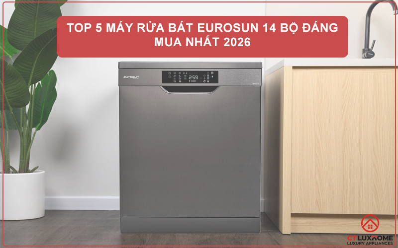 TOP 5 MÁY RỬA BÁT EUROSUN 14 BỘ ĐÁNG MUA NHẤT 2026