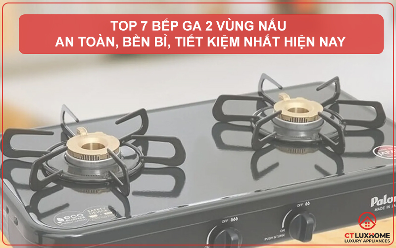 TOP 7 BẾP GA 2 VÙNG NẤU AN TOÀN, BỀN BỈ, TIẾT KIỆM NHẤT HIỆN NAY