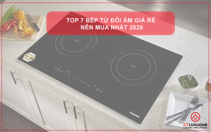 TOP 7 BẾP TỪ ĐÔI ÂM GIÁ RẺ NÊN MUA NHẤT 2026