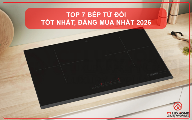 TOP 7 BẾP TỪ ĐÔI TỐT NHẤT, ĐÁNG MUA NHẤT 2026