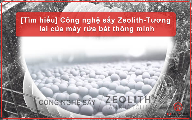 [TÌM HIỂU] CÔNG NGHỆ SẤY ZEOLITH - TƯƠNG LAI CỦA MÁY RỬA BÁT THÔNG MINH