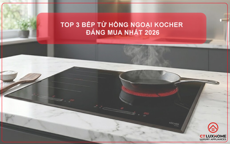 TOP 3 BẾP TỪ HỒNG NGOẠI KOCHER ĐÁNG MUA NHẤT 2026
