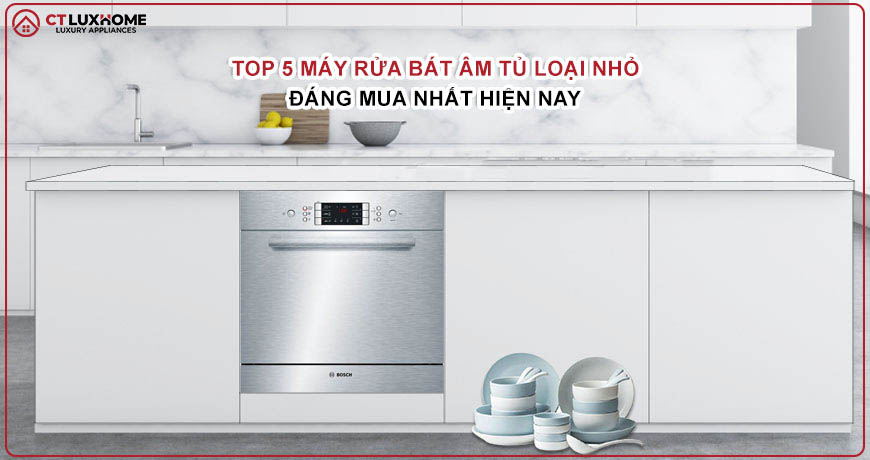 TOP 5 máy rửa bát âm tủ loại nhỏ đáng mua nhất năm 2026