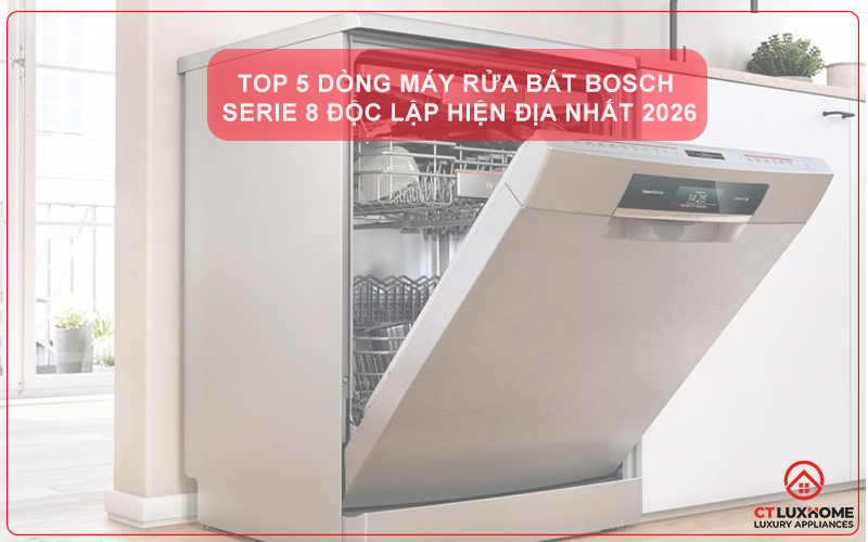 Top 5 dòng máy rửa bát Bosch Serie 8 độc lập hiện đại nhất 2026