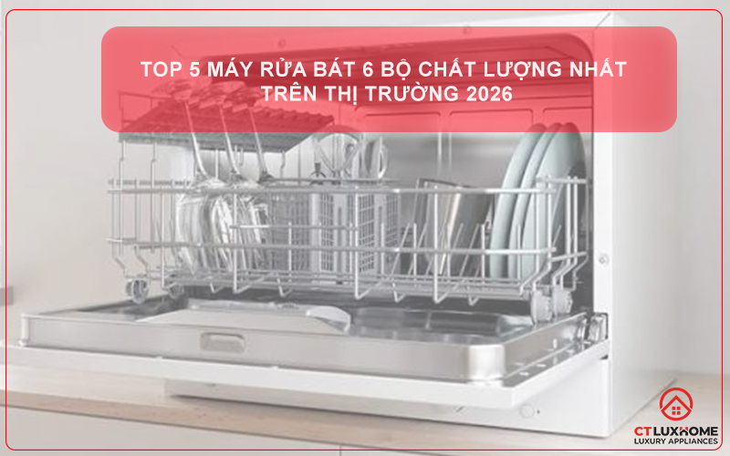 Top 5 máy rửa bát 6 bộ chất lượng nhất trên thị trường 2026