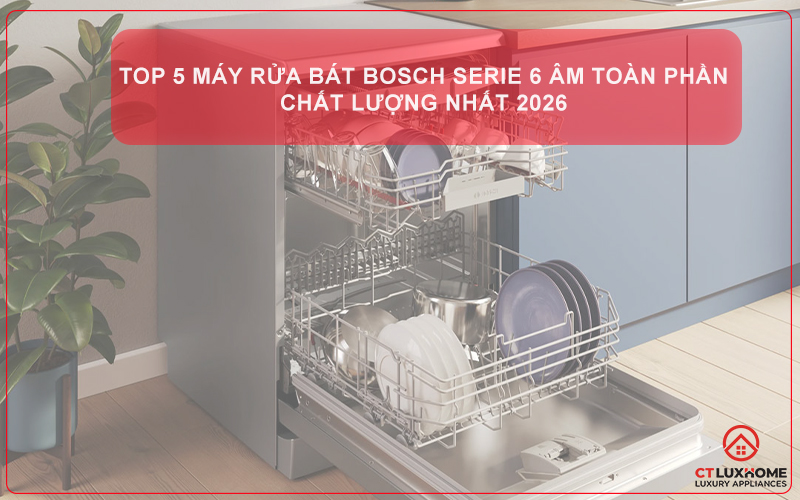  Top 5 máy rửa bát bosch serie 6 âm toàn phần chất lượng nhất 2026