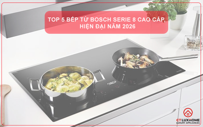TOP 5 BẾP TỪ BOSCH SERIE 8 CAO CẤP, HIỆN ĐẠI CHO GIA ĐÌNH