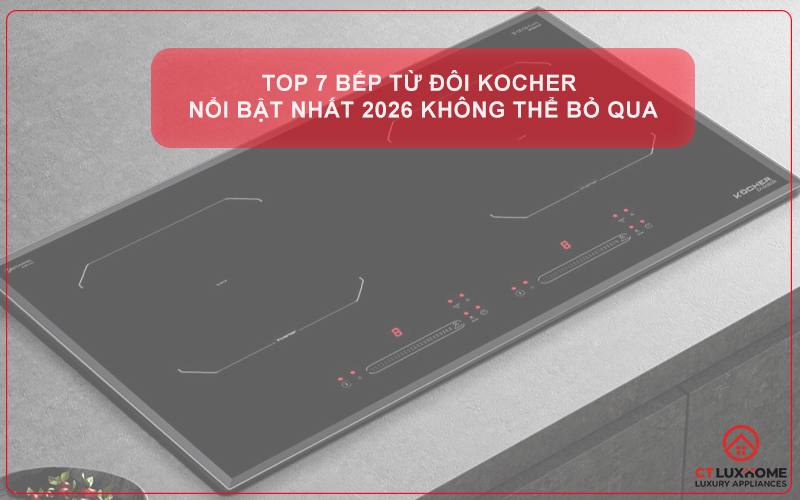 TOP 7 BẾP TỪ ĐÔI KOCHER NỔI BẬT NHẤT 2026 KHÔNG THỂ BỎ QUA