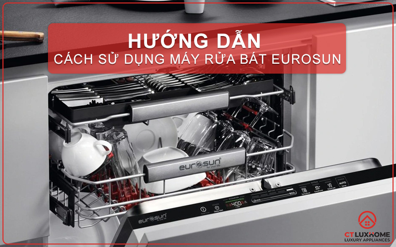 [TƯ VẤN] CÁCH SỬ DỤNG MÁY RỬA BÁT EUROSUN ĐƠN GIẢN VÀ CHI TIẾT NHẤT