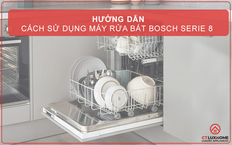 HƯỚNG DẪN SỬ DỤNG MÁY RỬA BÁT BOSCH SERIE 8 HIỆU QUẢ VÀ TIẾT KIỆM