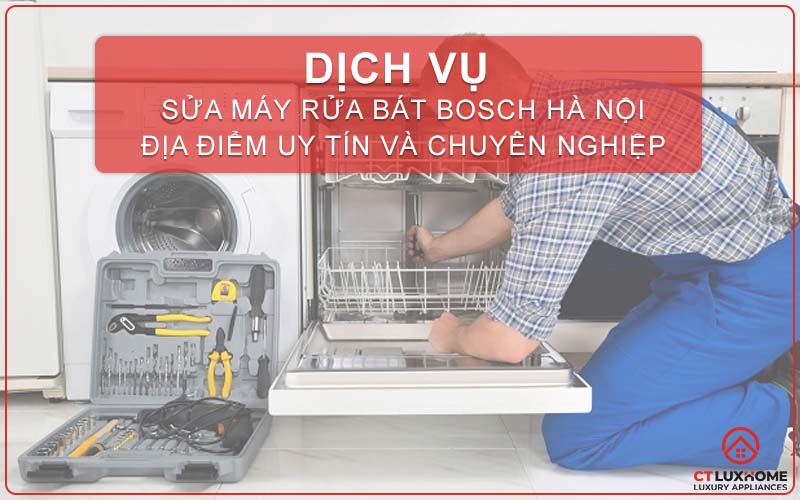 DỊCH VỤ SỬA MÁY RỬA BÁT BOSCH HÀ NỘI - ĐỊA ĐIỂM UY TÍN VÀ CHUYÊN NGHIỆP