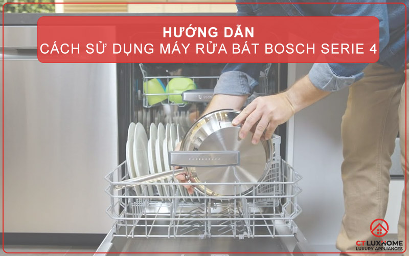 HƯỚNG DẪN CÁCH SỬ DỤNG MÁY RỬA BÁT BOSCH SERIE 4 CHO NGƯỜI MỚI BẮT ĐẦU