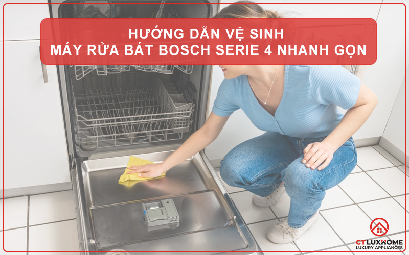 HƯỚNG DẪN VỆ SINH MÁY RỬA BÁT BOSCH SERIE 4 NHANH GỌN CHỈ VỚI 6 BƯỚC ĐƠN GIẢN