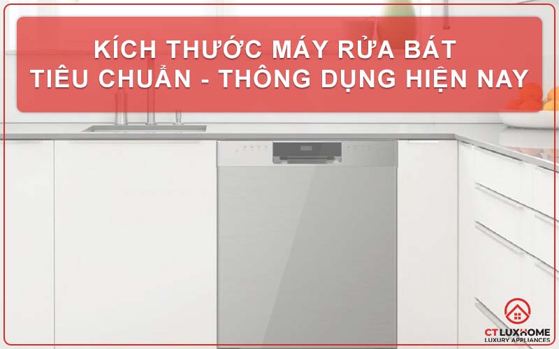 KÍCH THƯỚC MÁY RỬA BÁT TIÊU CHUẨN - THÔNG DỤNG HIỆN NAY