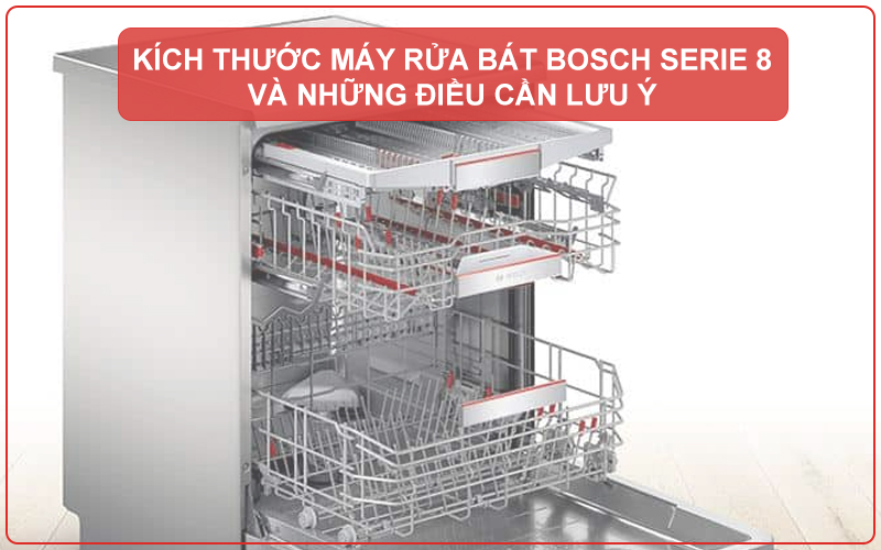 KÍCH THƯỚC MÁY RỬA BÁT BOSCH SERIE 8 VÀ NHỮNG ĐIỀU CẦN LƯU Ý