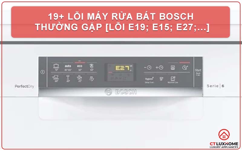 19+ Lỗi máy rửa bát Bosch thường gặp [Lỗi e19; e15; e27;