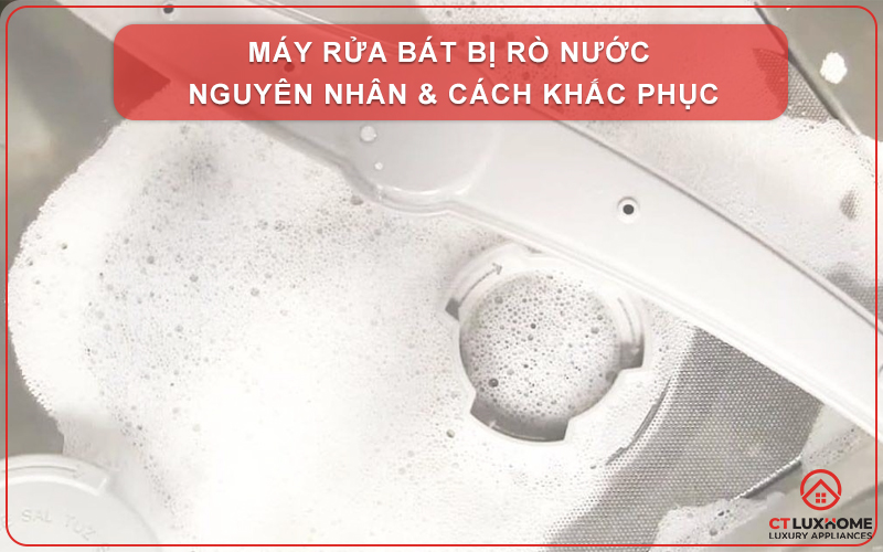 MÁY RỬA BÁT BỊ RÒ NƯỚC NGUYÊN NHÂN & CÁCH KHẮC PHỤC