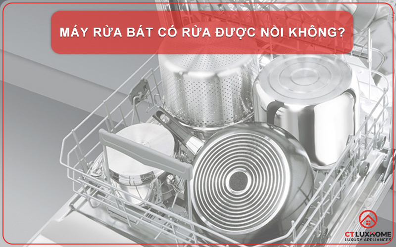 MÁY RỬA BÁT CÓ RỬA ĐƯỢC XOONG, NỒI KHÔNG? 