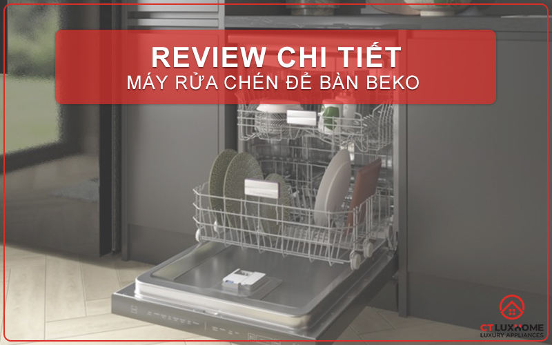 REVIEW CHI TIẾT MÁY RỬA CHÉN ĐỂ BÀN BEKO