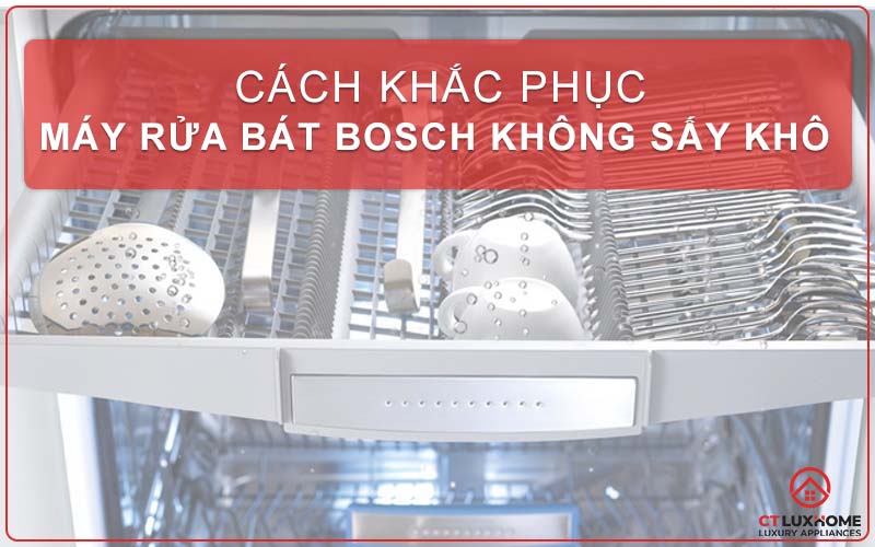 CÁCH KHẮC PHỤC MÁY RỬA BÁT BOSCH KHÔNG SẤY KHÔ