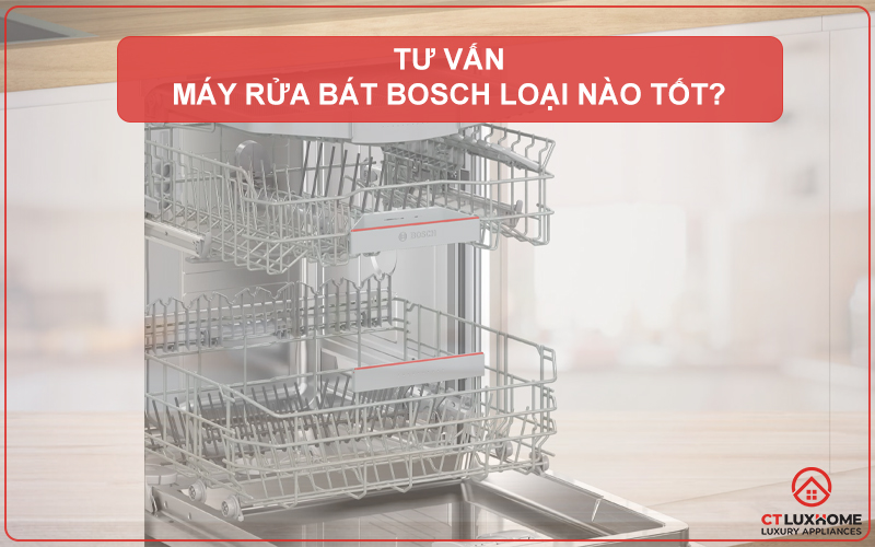 MÁY RỬA BÁT BOSCH LOẠI NÀO TỐT? GỢI Ý LỰA CHỌN PHÙ HỢP NHẤT 2024