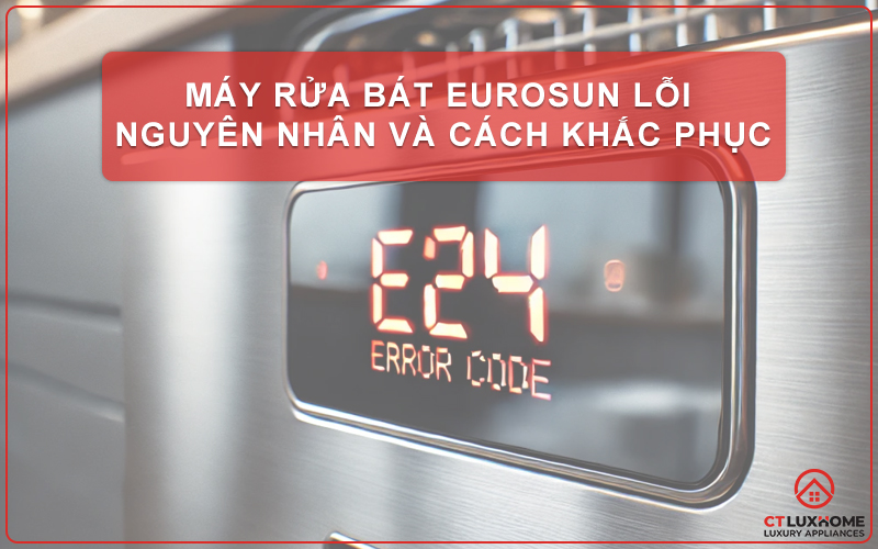 MÁY RỬA BÁT EUROSUN LỖI: NGUYÊN NHÂN VÀ CÁCH KHẮC PHỤC