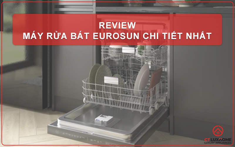 REVIEW MÁY RỬA BÁT EUROSUN CHI TIẾT? CÓ ĐÁNG MUA KHÔNG?