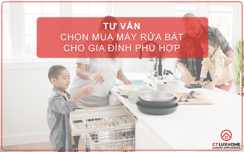 TƯ VẤN CHỌN MUA MÁY RỬA BÁT CHO GIA ĐÌNH PHÙ HỢP