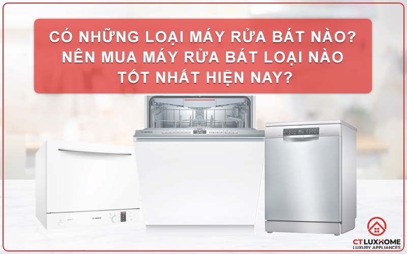 NÊN MUA MÁY RỬA BÁT LOẠI NÀO TỐT NHẤT HIỆN NAY?