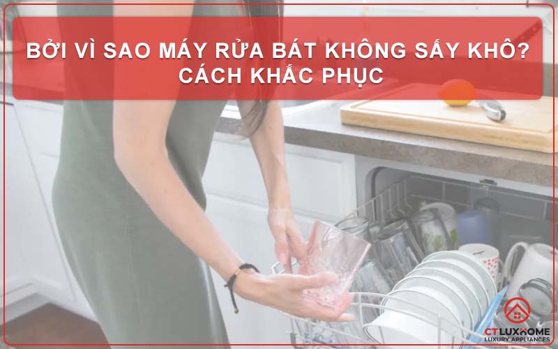 BỞI VÌ SAO MÁY RỬA BÁT KHÔNG SẤY KHÔ? CÁCH KHẮC PHỤC