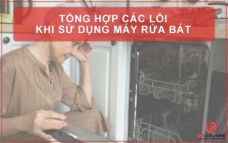 TỔNG HỢP CÁC LỖI KHI SỬ DỤNG MÁY RỬA BÁT