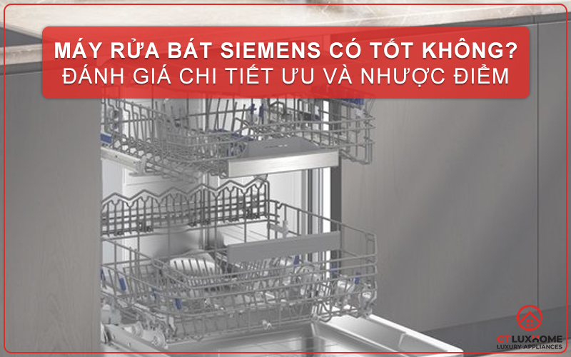 MÁY RỬA BÁT SIEMENS CÓ TỐT KHÔNG? ĐÁNH GIÁ CHI TIẾT ƯU VÀ NHƯỢC ĐIỂM