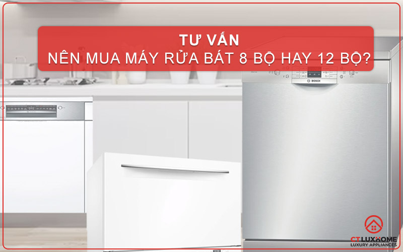 NÊN MUA MÁY RỬA BÁT 8 BỘ HAY 12 BỘ? 