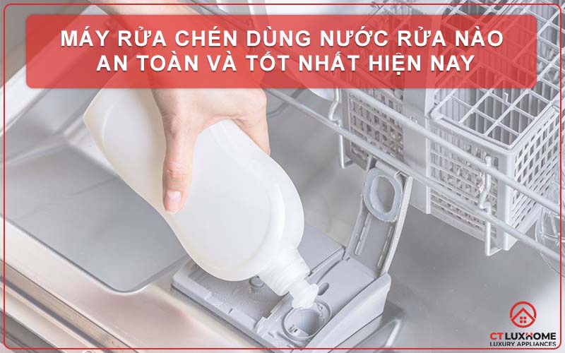 Máy rửa chén dùng nước rửa nào an toàn và tốt nhất hiện nay