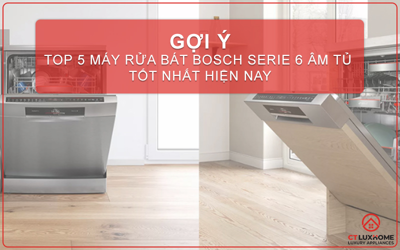 [GỢI Ý] TOP 5 MÁY RỬA BÁT BOSCH SERIE 6  ÂM TỦ TỐT NHẤT HIỆN NAY