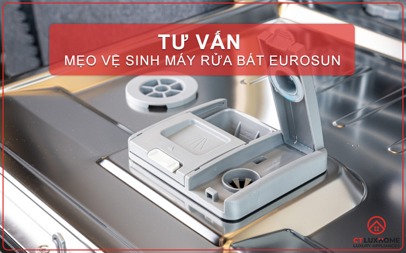 MẸO VỆ SINH MÁY RỬA BÁT EUROSUN ĐÚNG CÁCH CHO BÁT ĐĨA SẠCH THƠM