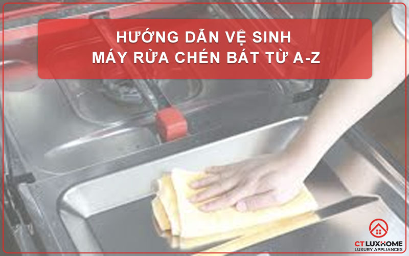 HƯỚNG DẪN VỆ SINH MÁY RỬA CHÉN BÁT TỪ A-Z