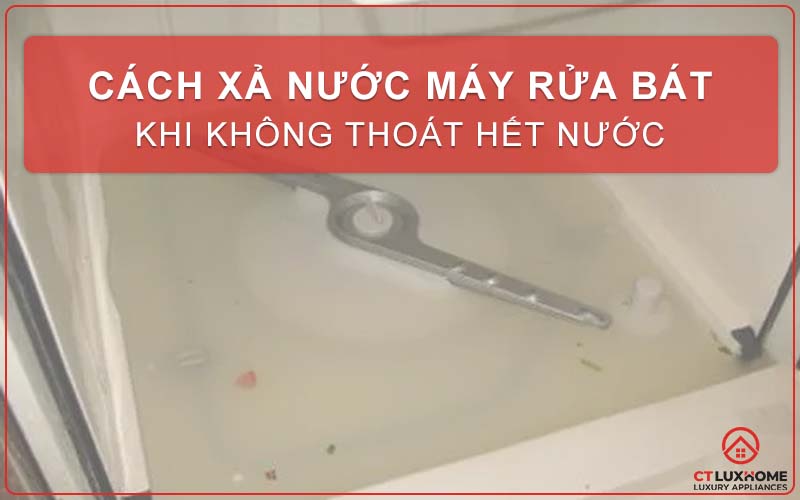 CÁCH XẢ NƯỚC MÁY RỬA BÁT KHI KHÔNG THOÁT HẾT NƯỚC