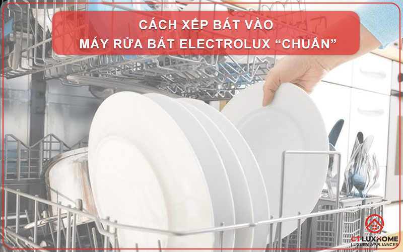 CÁCH XẾP BÁT VÀO MÁY RỬA BÁT ELECTROLUX “CHUẨN”