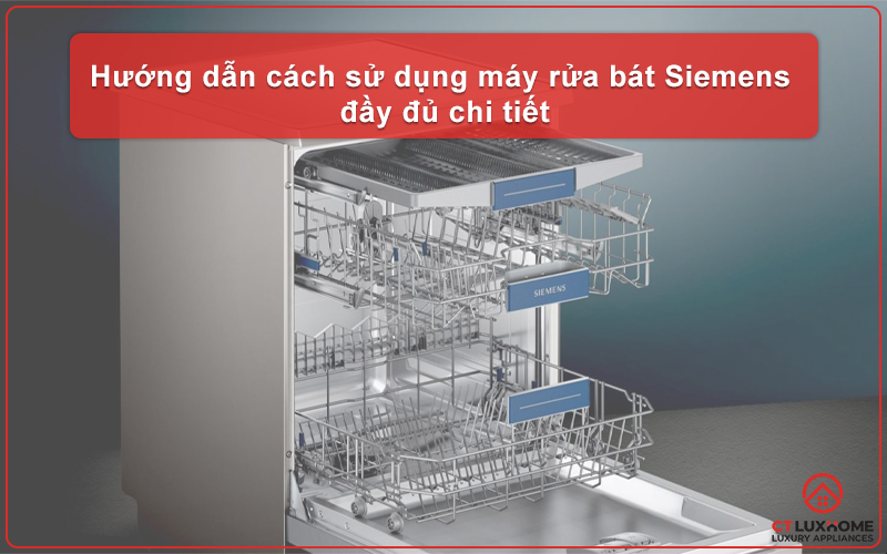 HƯỚNG DẪN CÁCH SỬ DỤNG MÁY RỬA BÁT SIEMENS ĐẦY ĐỦ CHI TIẾT NHẤT