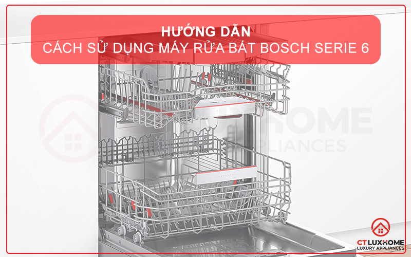 HƯỚNG DẪN CÁCH SỬ DỤNG MÁY RỬA BÁT BOSCH SERIE 6 ĐƠN GIẢN VÀ HIỆU QUẢ