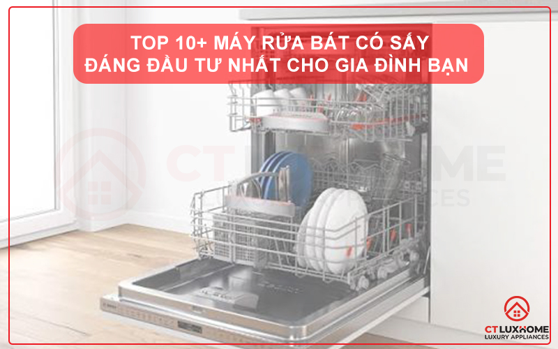 TOP 10+ MÁY RỬA BÁT CÓ SẤY ĐÁNG ĐẦU TƯ NHẤT CHO GIA ĐÌNH BẠN